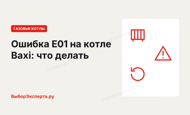 Ошибка E01 на котле Бакси (Baxi): что значит и как устранить Ошибка E01 на котле Бакси (Baxi): что значит и как устранить